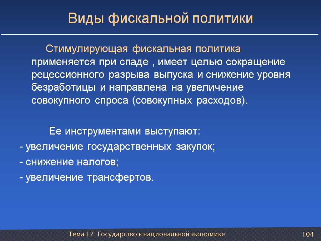 Тема 12. Государство в национальной экономике 104 Виды фискальной политики Стимулирующая фискальная политика применяется